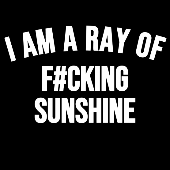 I Am A Ray Of F#cking Sunshine